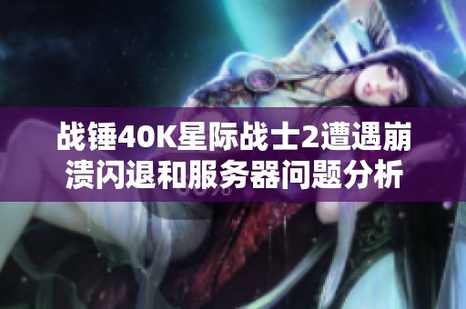 战锤40K星际战士2遭遇崩溃闪退和服务器问题分析