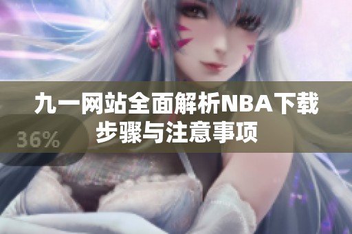 九一网站全面解析NBA下载步骤与注意事项