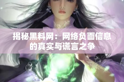 揭秘黑料网：网络负面信息的真实与谎言之争