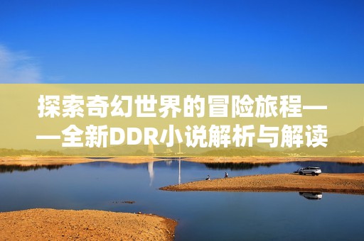 探索奇幻世界的冒险旅程——全新DDR小说解析与解读