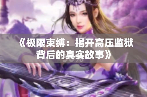 《极限束缚：揭开高压监狱背后的真实故事》