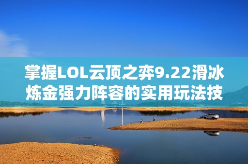 掌握LOL云顶之弈9.22滑冰炼金强力阵容的实用玩法技巧分享