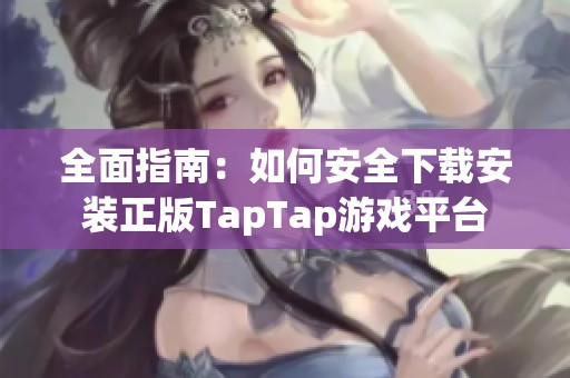 全面指南：如何安全下载安装正版TapTap游戏平台