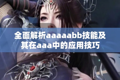 全面解析aaaaabb技能及其在aaa中的应用技巧