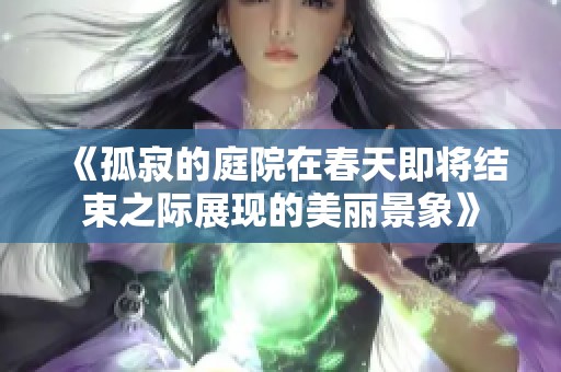 《孤寂的庭院在春天即将结束之际展现的美丽景象》