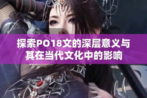 探索PO18文的深层意义与其在当代文化中的影响