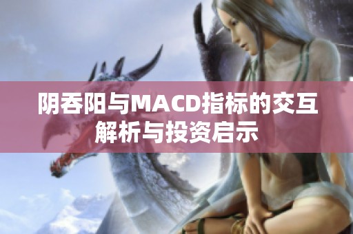 阴吞阳与MACD指标的交互解析与投资启示