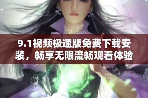 9.1视频极速版免费下载安装，畅享无限流畅观看体验