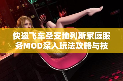 侠盗飞车圣安地列斯家庭服务MOD深入玩法攻略与技巧分享