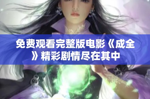 免费观看完整版电影《成全》精彩剧情尽在其中