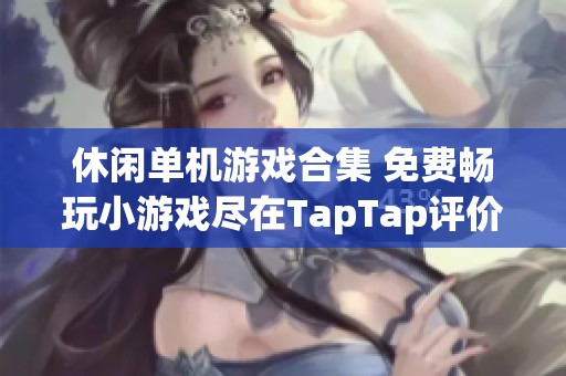 休闲单机游戏合集 免费畅玩小游戏尽在TapTap评价中心