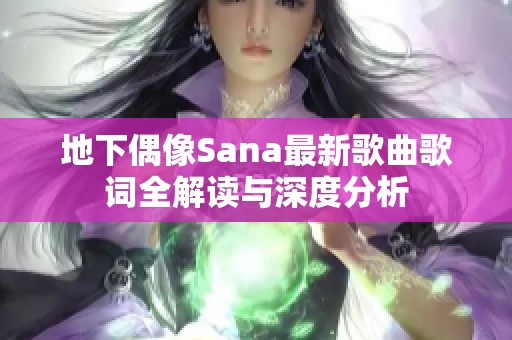 地下偶像Sana最新歌曲歌词全解读与深度分析