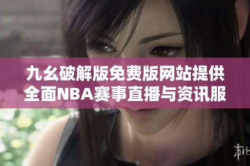 九幺破解版免费版网站提供全面NBA赛事直播与资讯服务