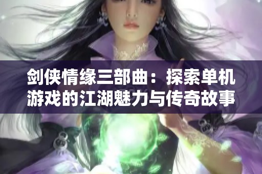 剑侠情缘三部曲：探索单机游戏的江湖魅力与传奇故事