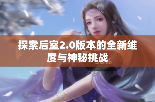 探索后室2.0版本的全新维度与神秘挑战