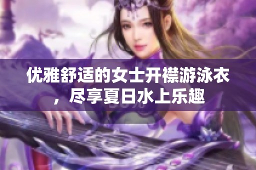 优雅舒适的女士开襟游泳衣，尽享夏日水上乐趣