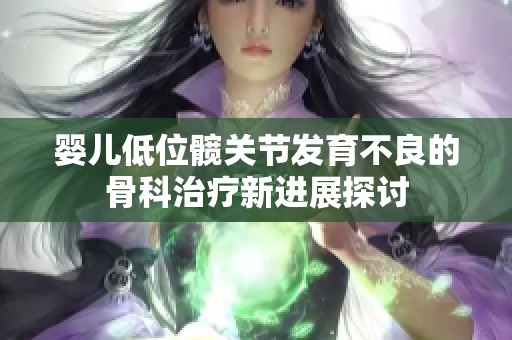 婴儿低位髋关节发育不良的骨科治疗新进展探讨