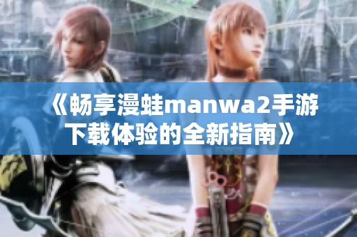 《畅享漫蛙manwa2手游下载体验的全新指南》