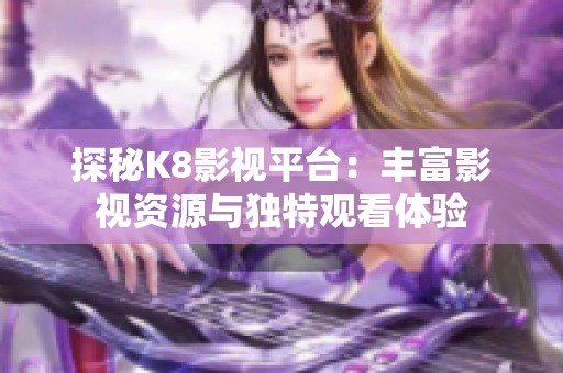 探秘K8影视平台：丰富影视资源与独特观看体验