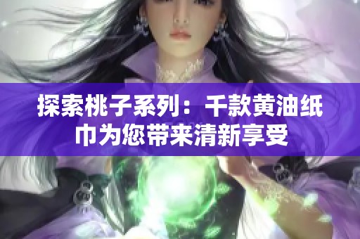 探索桃子系列：千款黄油纸巾为您带来清新享受