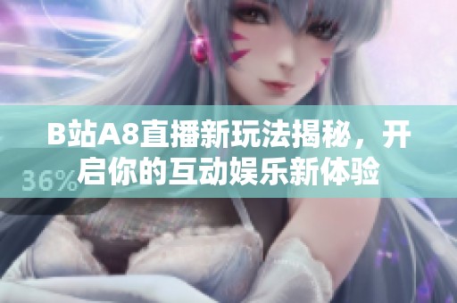 B站A8直播新玩法揭秘，开启你的互动娱乐新体验