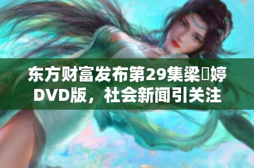 东方财富发布第29集梁婖婷DVD版，社会新闻引关注