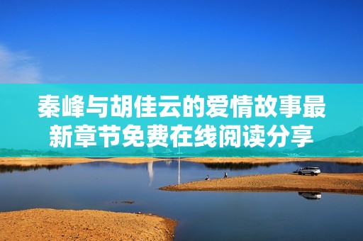 秦峰与胡佳云的爱情故事最新章节免费在线阅读分享