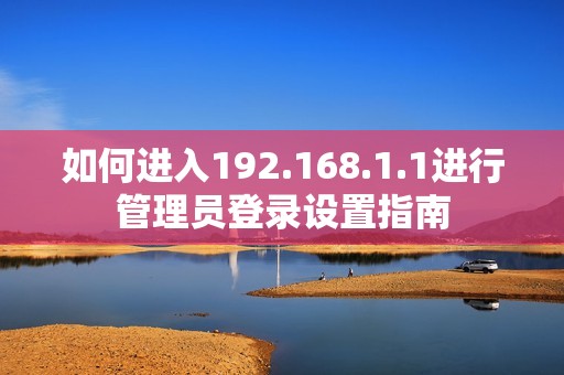 如何进入192.168.1.1进行管理员登录设置指南