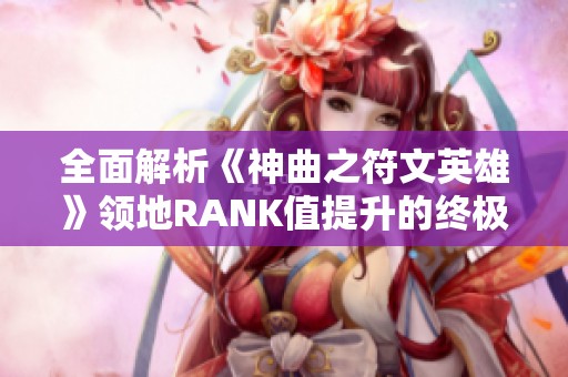 全面解析《神曲之符文英雄》领地RANK值提升的终极攻略攻略