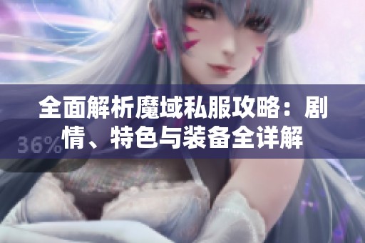 全面解析魔域私服攻略：剧情、特色与装备全详解