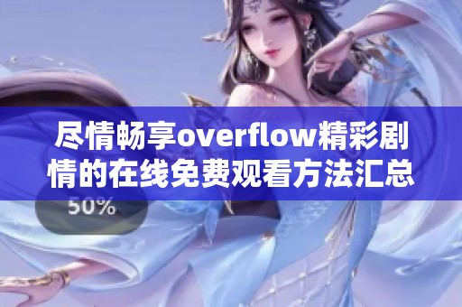 尽情畅享overflow精彩剧情的在线免费观看方法汇总