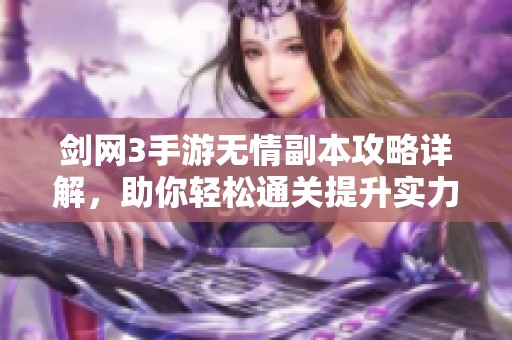 剑网3手游无情副本攻略详解，助你轻松通关提升实力