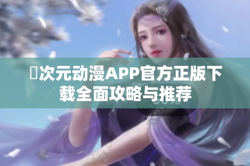 囧次元动漫APP官方正版下载全面攻略与推荐