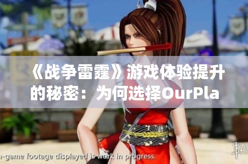 《战争雷霆》游戏体验提升的秘密：为何选择OurPlay加速器