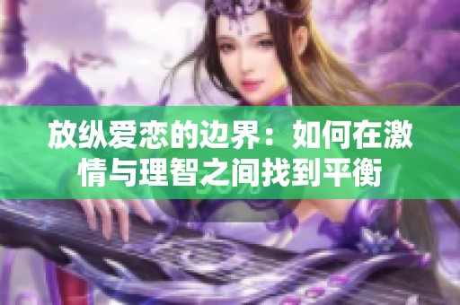 放纵爱恋的边界：如何在激情与理智之间找到平衡