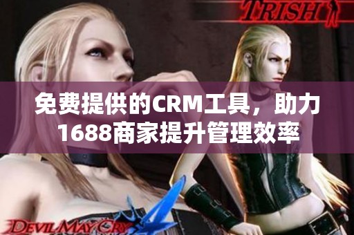 免费提供的CRM工具，助力1688商家提升管理效率