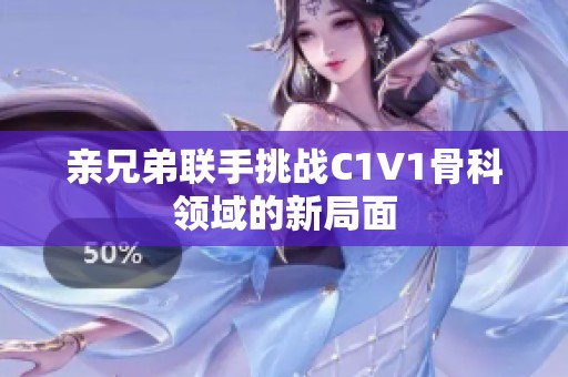 亲兄弟联手挑战C1V1骨科领域的新局面