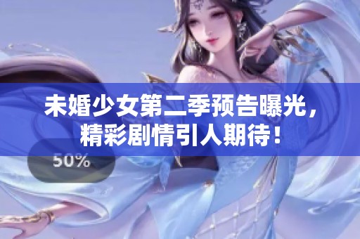 未婚少女第二季预告曝光，精彩剧情引人期待！