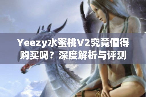 Yeezy水蜜桃V2究竟值得购买吗？深度解析与评测